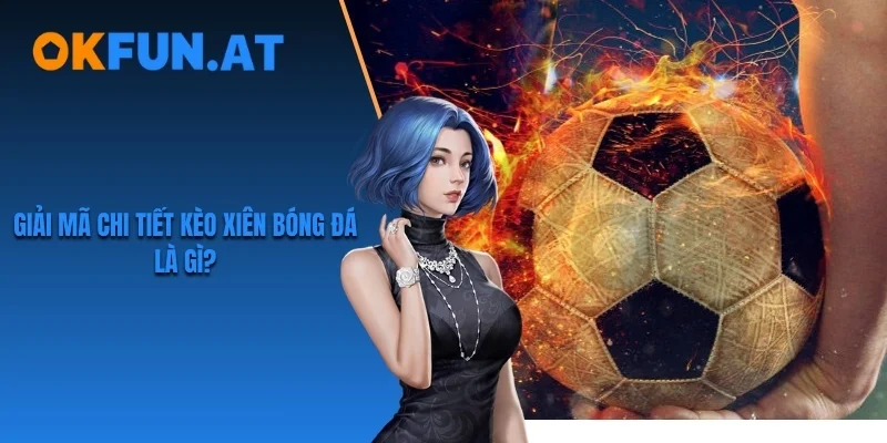 Kèo Xiên Bóng Đá Là Gì?