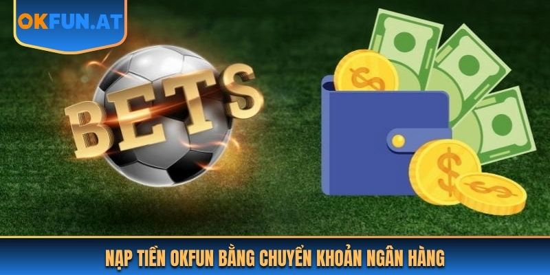 Nạp tiền OKFUN bằng chuyển khoản ngân hàng
