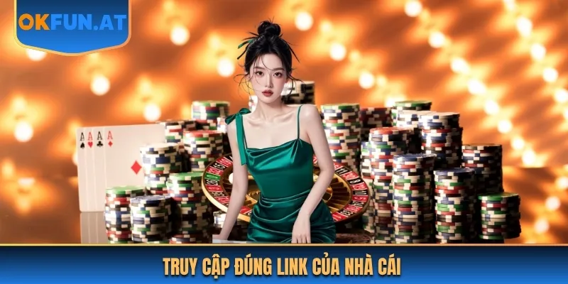 Truy cập đúng link để đảm bảo giải trí hiệu quả