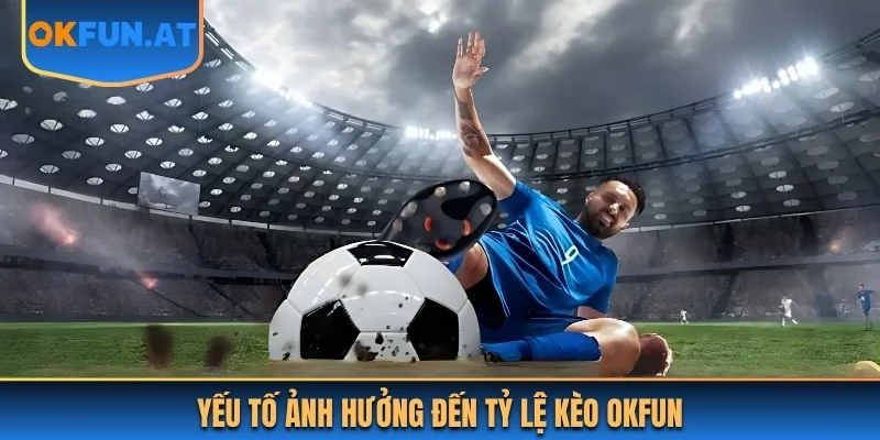 Yếu tố ảnh hưởng đến tỷ lệ kèo OKFUN